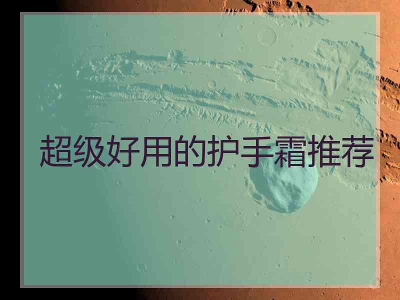 超级好用的护手霜推荐 超级好用的护手霜推荐