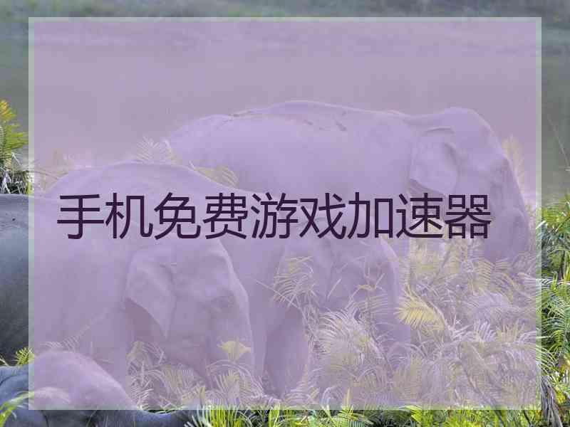 手机免费游戏加速器 手机免费游戏加速器
