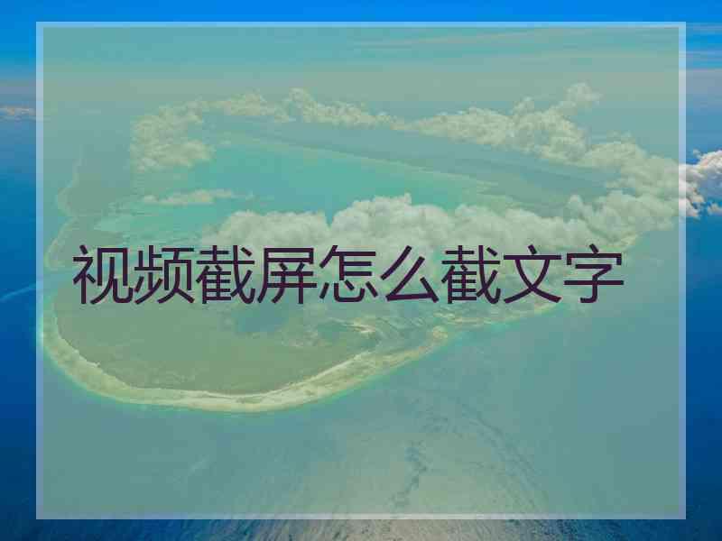 视频截屏怎么截文字 视频截屏怎么截文字