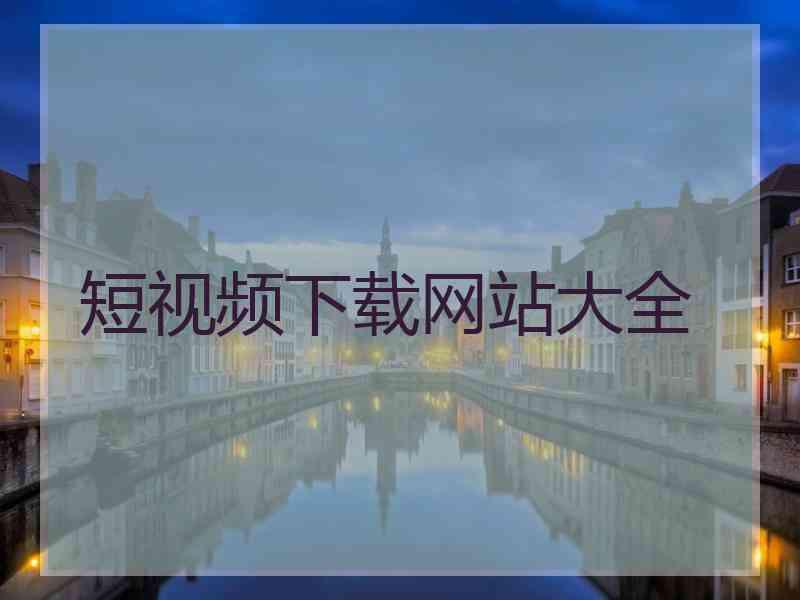短视频下载网站大全 短视频下载网站大全