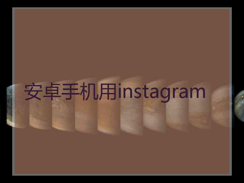 安卓手机用instagram 安卓手机用instagram