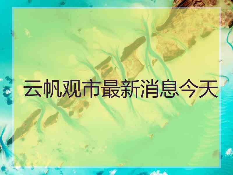 云帆观市最新消息今天 云帆观市最新消息今天