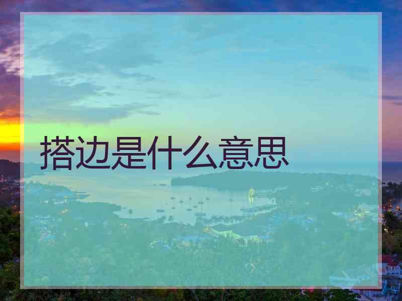 搭边是什么意思 搭边是什么意思