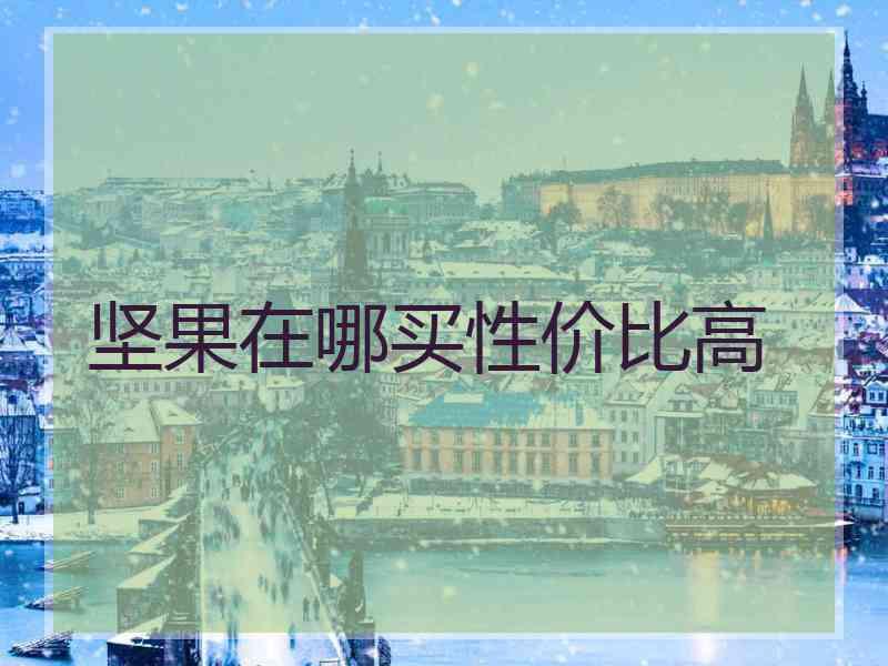 坚果在哪买性价比高 坚果在哪买性价比高