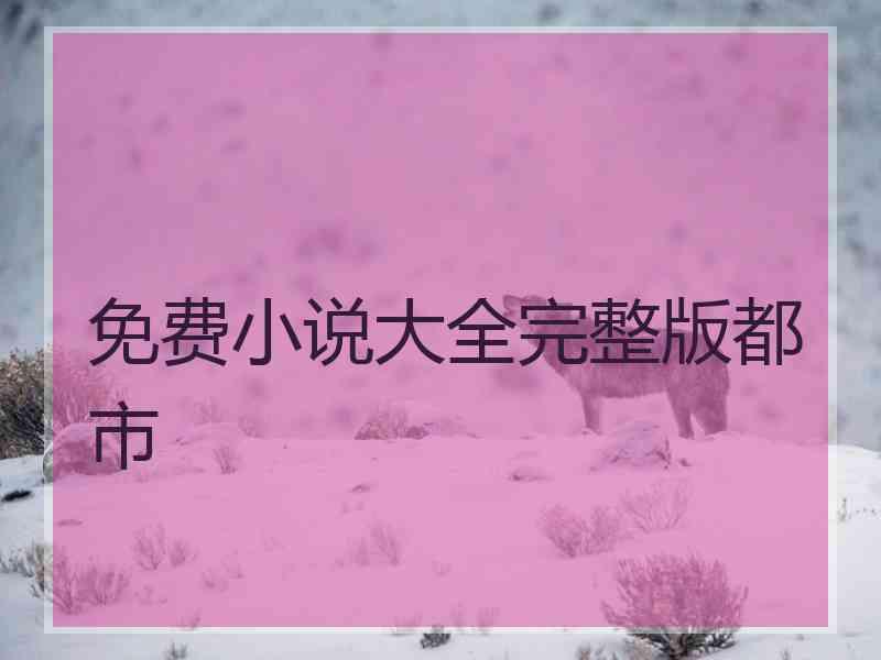 免费小说大全完整版都市 免费小说大全完整版都市
