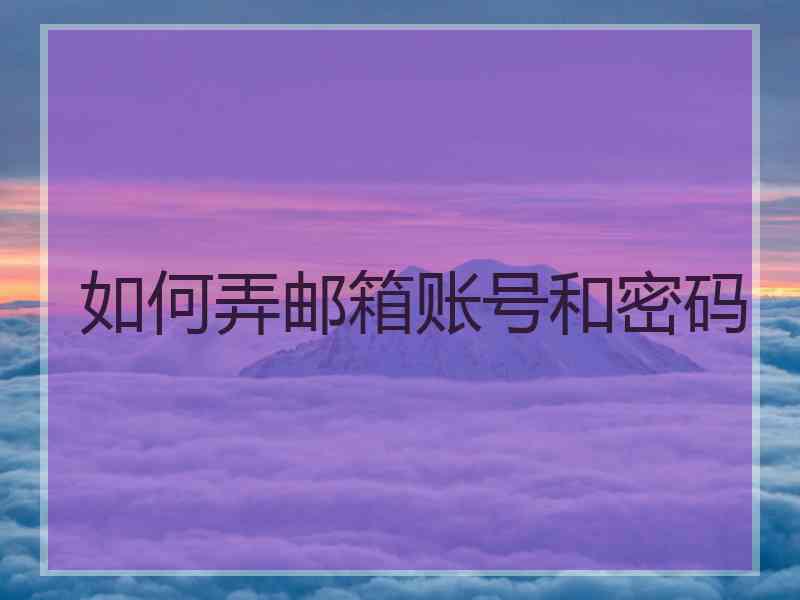 如何弄邮箱账号和密码 如何弄邮箱账号和密码