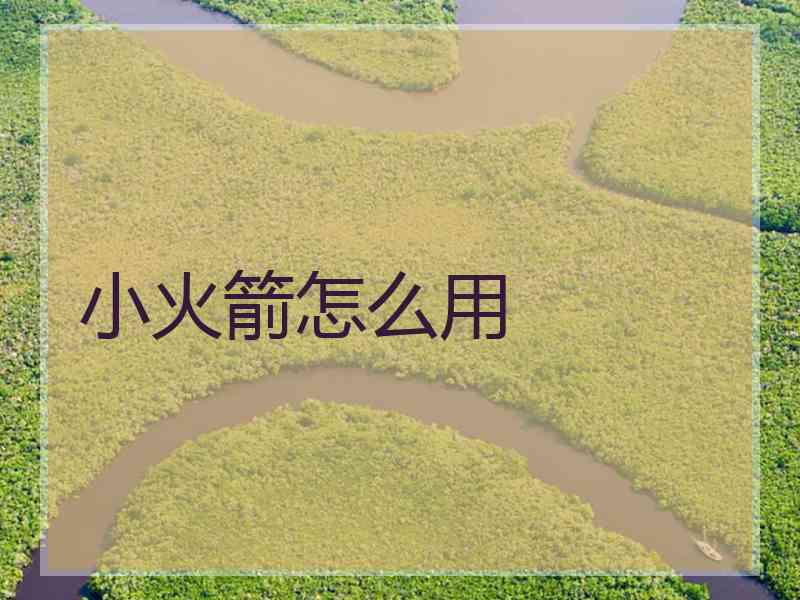 小火箭怎么用 小火箭怎么用