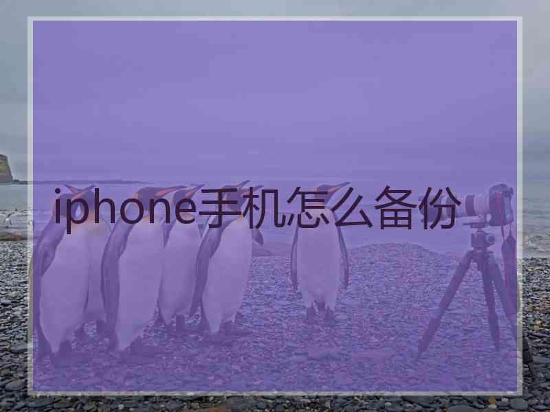 iphone手机怎么备份 iphone手机怎么备份