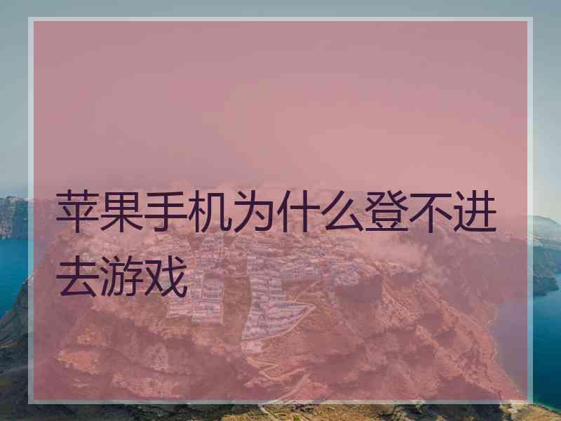 苹果手机为什么登不进去游戏 苹果手机为什么登不进去游戏