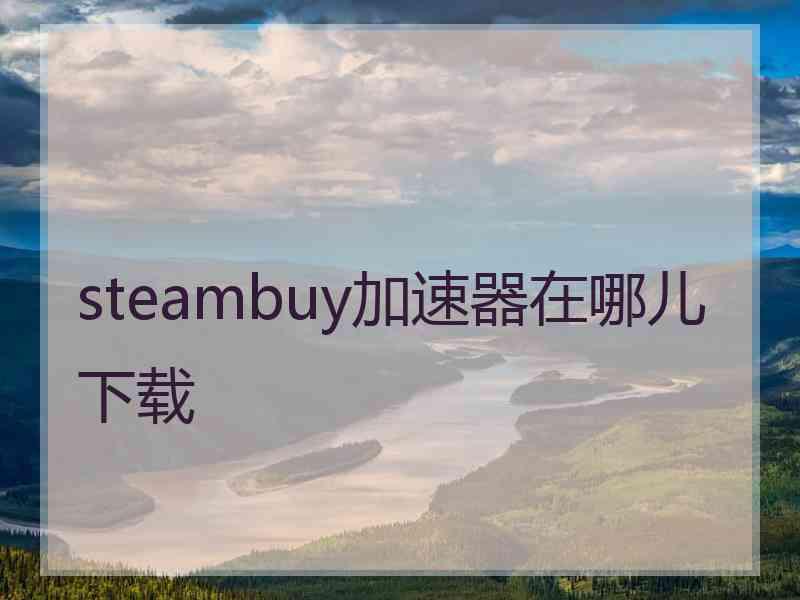 steambuy加速器在哪儿下载 steambuy加速器在哪儿下载