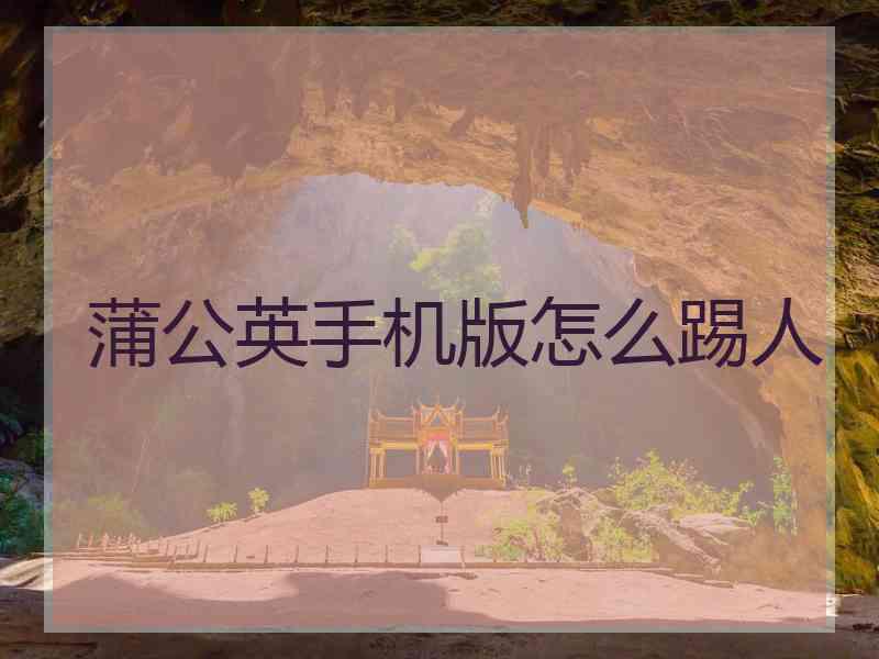 蒲公英手机版怎么踢人 蒲公英手机版怎么踢人