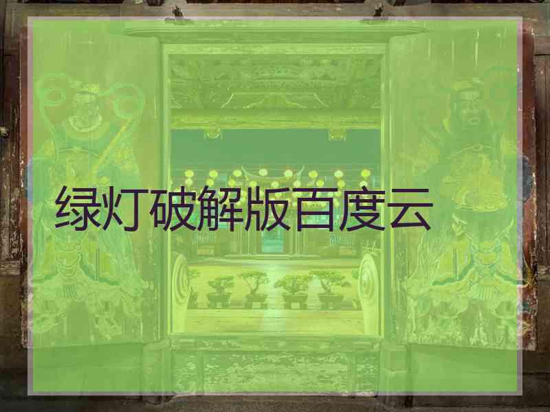 绿灯破解版百度云 绿灯破解版百度云