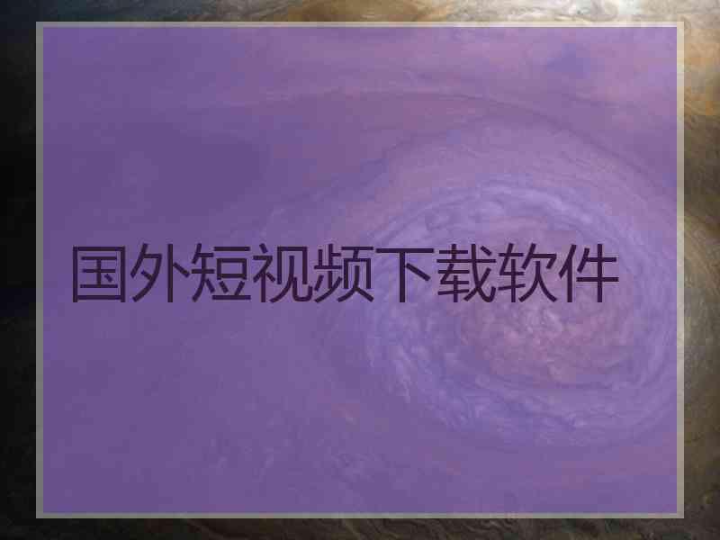 国外短视频下载软件 国外短视频下载软件