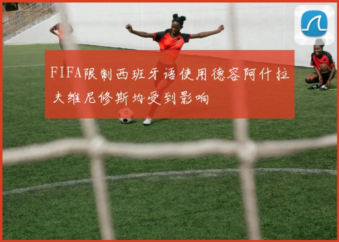 FIFA限制西班牙语使用德容阿什拉夫维尼修斯均受到影响