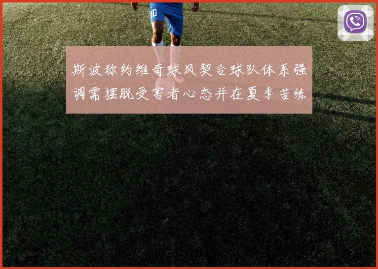 斯波称约维奇球风契合球队体系强调需摆脱受害者心态并在夏季苦练