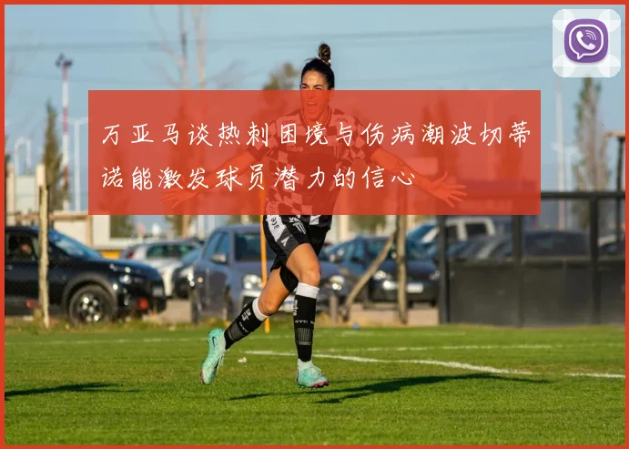 万亚马谈热刺困境与伤病潮波切蒂诺能激发球员潜力的信心