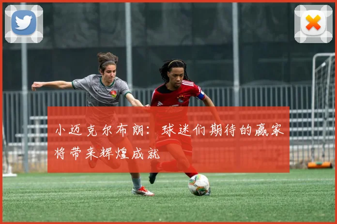小迈克尔布朗：球迷们期待的赢家将带来辉煌成就