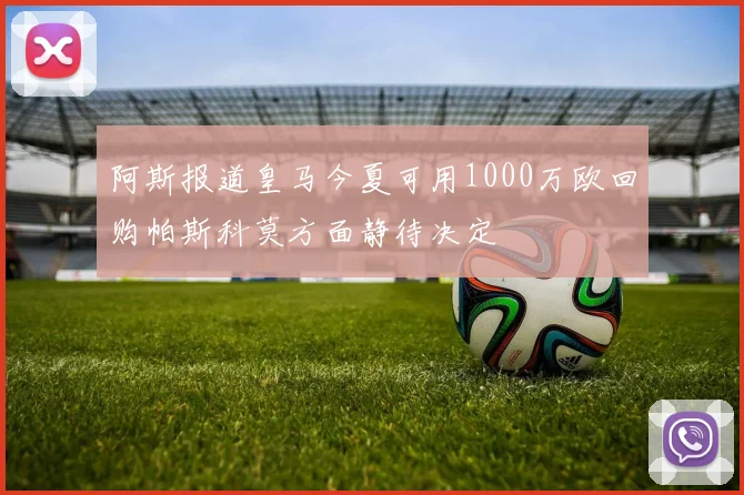 阿斯报道皇马今夏可用1000万欧回购帕斯科莫方面静待决定
