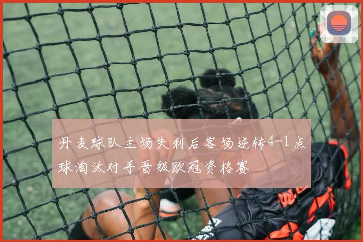 丹麦球队主场失利后客场逆转4-1点球淘汰对手晋级欧冠资格赛
