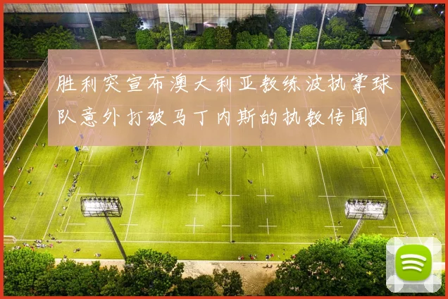 胜利突宣布澳大利亚教练波执掌球队意外打破马丁内斯的执教传闻