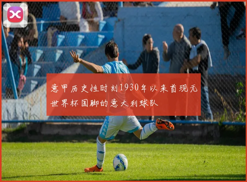 意甲历史性时刻1930年以来首现无世界杯国脚的意大利球队