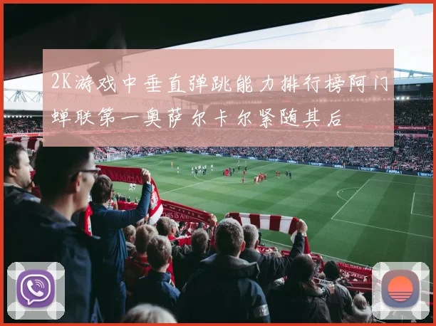 2K游戏中垂直弹跳能力排行榜阿门蝉联第一奥萨尔卡尔紧随其后
