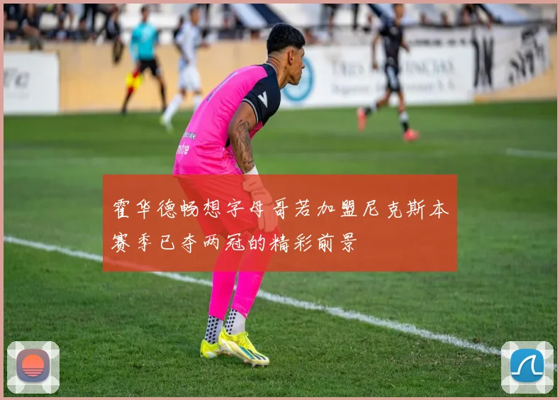 霍华德畅想字母哥若加盟尼克斯本赛季已夺两冠的精彩前景