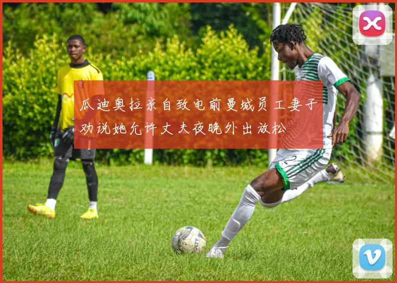 瓜迪奥拉亲自致电前曼城员工妻子劝说她允许丈夫夜晚外出放松