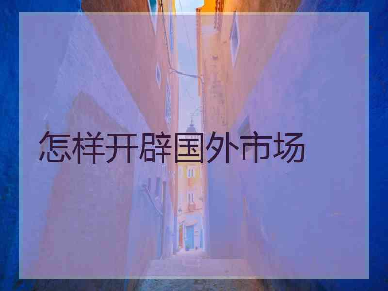怎样开辟国外市场
