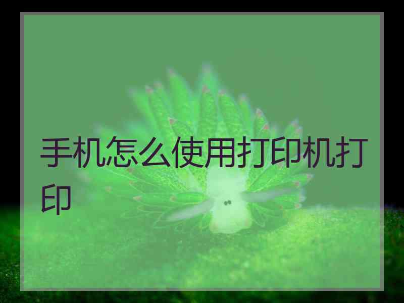 手机怎么使用打印机打印