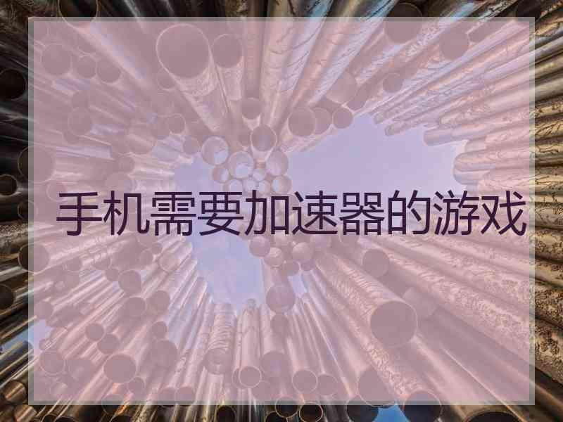 手机需要加速器的游戏