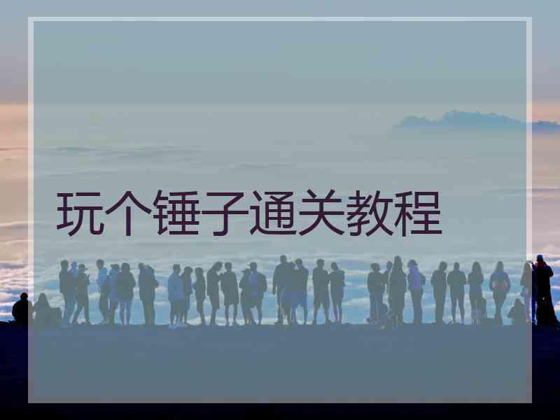 玩个锤子通关教程