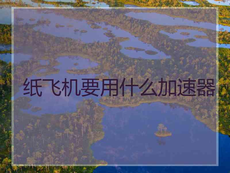纸飞机要用什么加速器