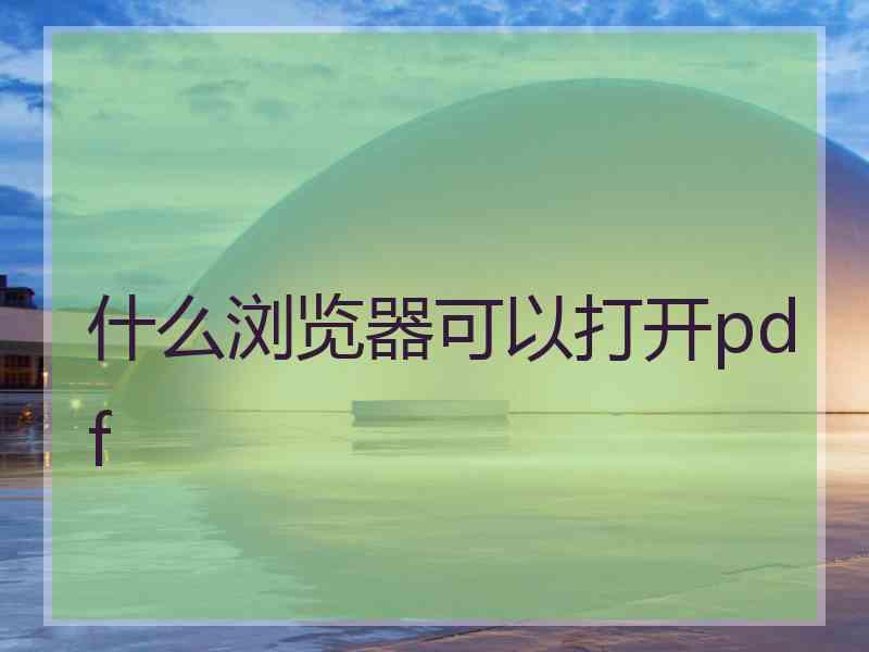 什么浏览器可以打开pdf