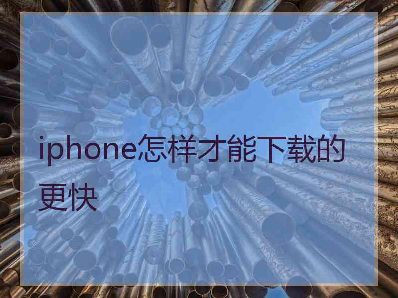 iphone怎样才能下载的更快