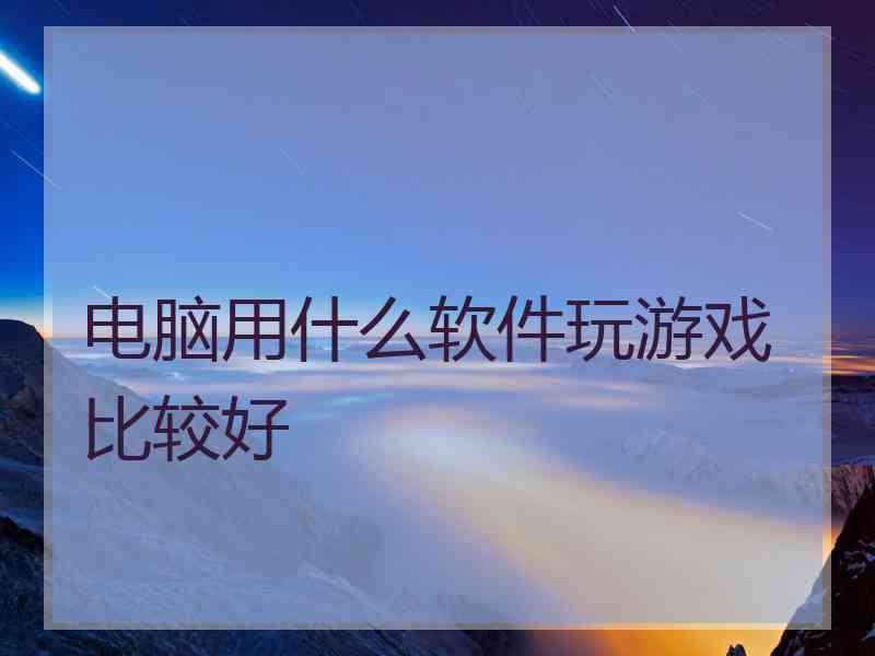 电脑用什么软件玩游戏比较好