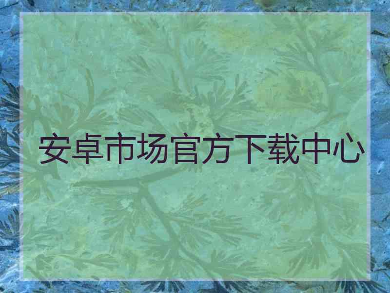 安卓市场官方下载中心