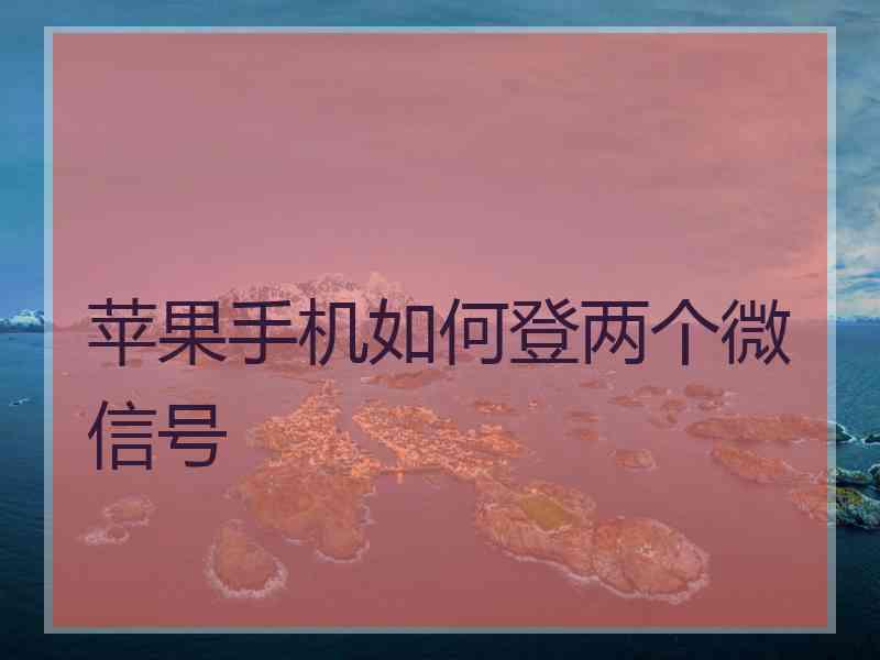 苹果手机如何登两个微信号