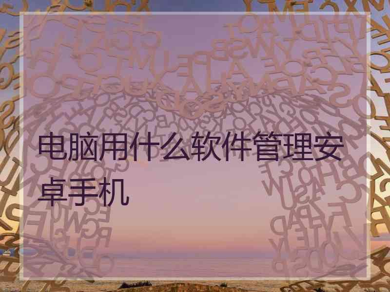 电脑用什么软件管理安卓手机