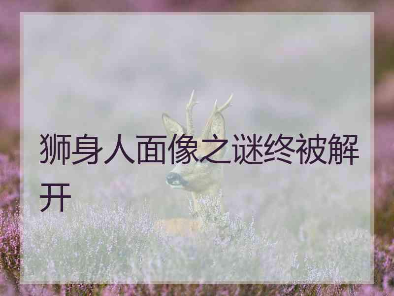 狮身人面像之谜终被解开