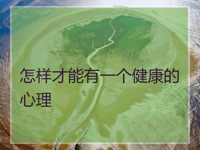 怎样才能有一个健康的心理