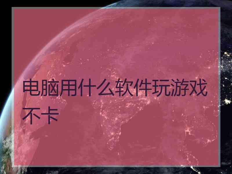 电脑用什么软件玩游戏不卡