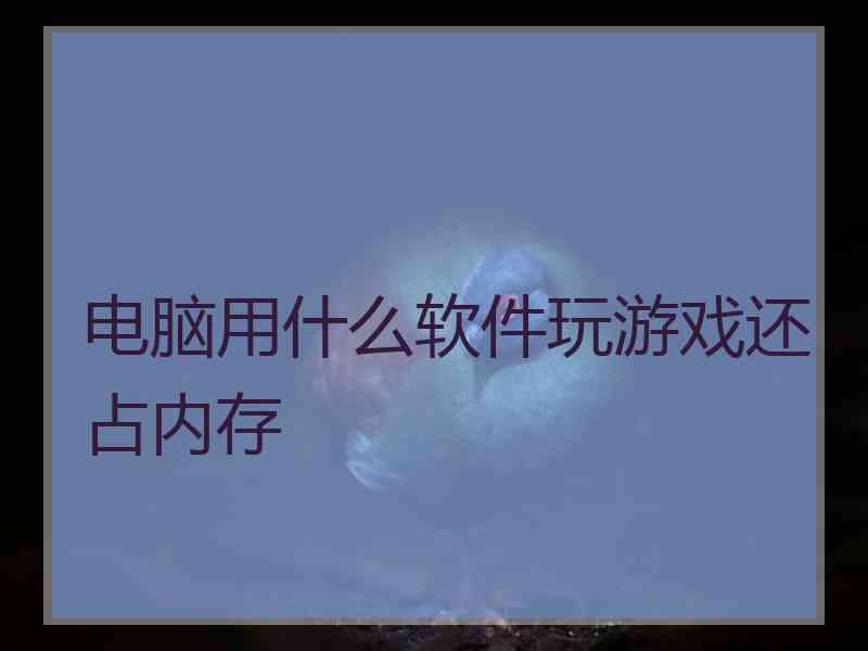 电脑用什么软件玩游戏还占内存