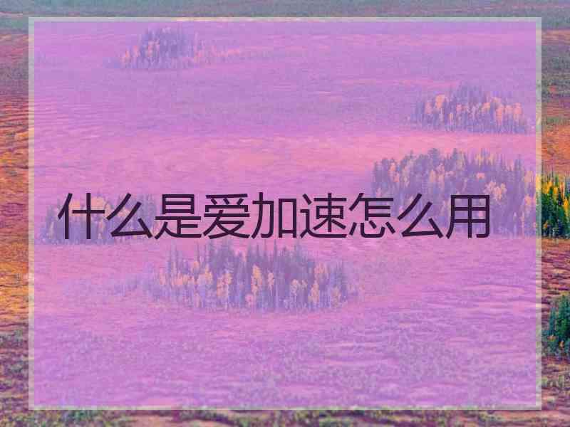 什么是爱加速怎么用