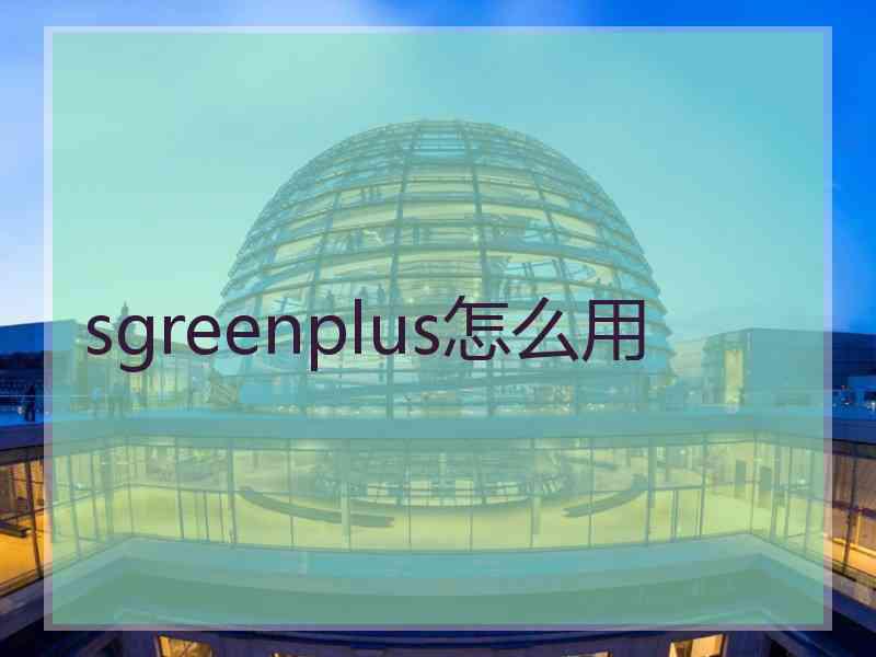 sgreenplus怎么用