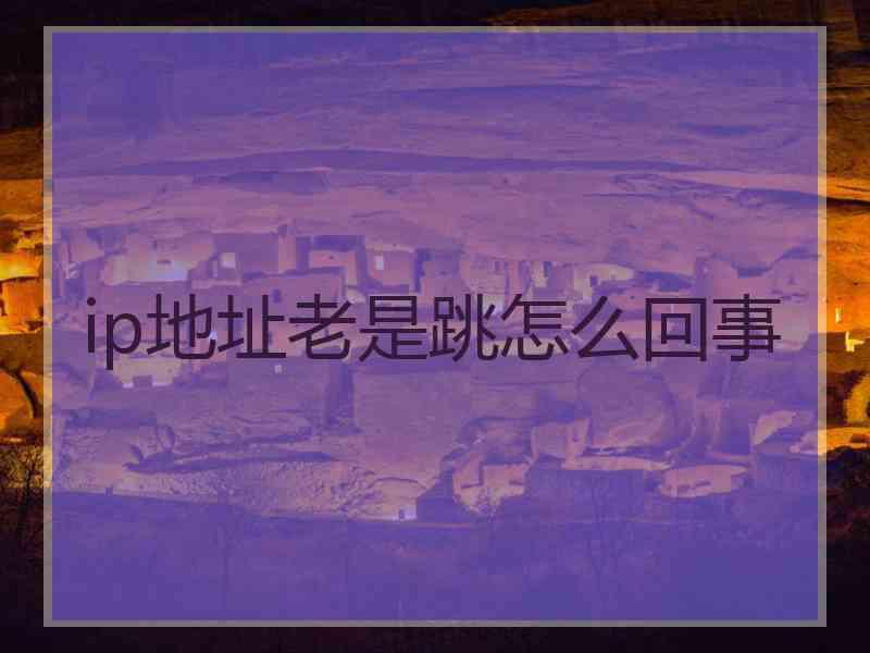 ip地址老是跳怎么回事