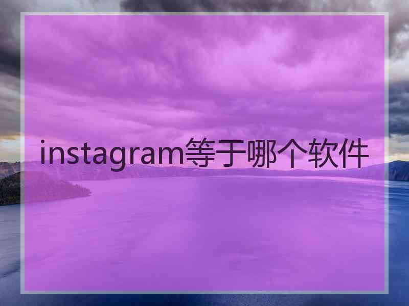 instagram等于哪个软件