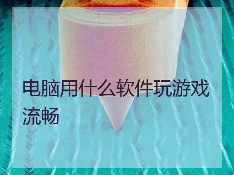 电脑用什么软件玩游戏流畅