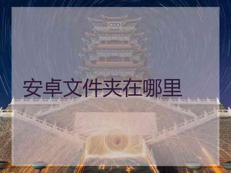 安卓文件夹在哪里